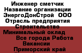 Инженер-сметчик › Название организации ­ ЭнергоДонСтрой, ООО › Отрасль предприятия ­ Строительство › Минимальный оклад ­ 35 000 - Все города Работа » Вакансии   . Приморский край,Дальнереченск г.